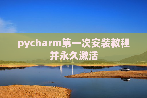 pycharm第一次安装教程并永久激活